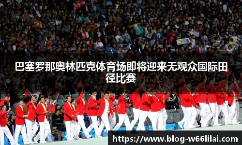 巴塞罗那奥林匹克体育场即将迎来无观众国际田径比赛