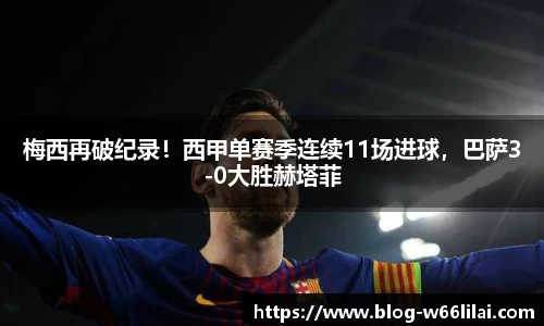 梅西再破纪录！西甲单赛季连续11场进球，巴萨3-0大胜赫塔菲