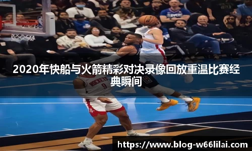 2020年快船与火箭精彩对决录像回放重温比赛经典瞬间
