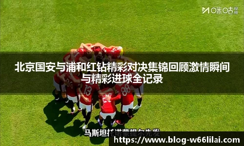 北京国安与浦和红钻精彩对决集锦回顾激情瞬间与精彩进球全记录