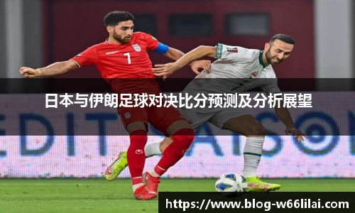 日本与伊朗足球对决比分预测及分析展望
