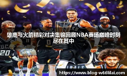 雄鹿与火箭精彩对决集锦回顾NBA赛场巅峰时刻尽在其中
