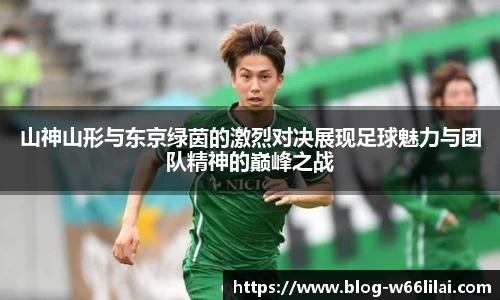 山神山形与东京绿茵的激烈对决展现足球魅力与团队精神的巅峰之战