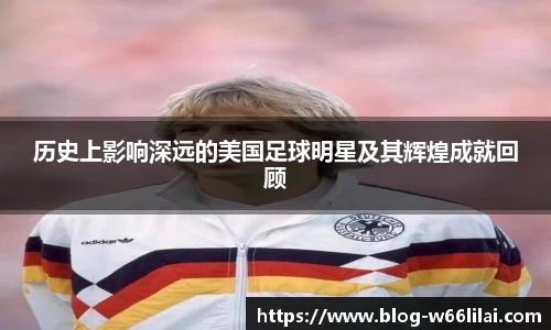 历史上影响深远的美国足球明星及其辉煌成就回顾